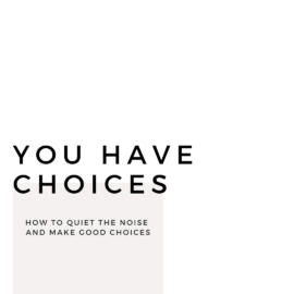 You Have Choices: How to quiet the noise and make good choices